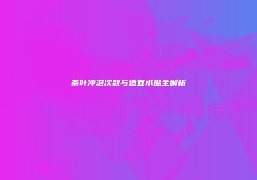 茶叶冲泡次数与适宜水温全解析