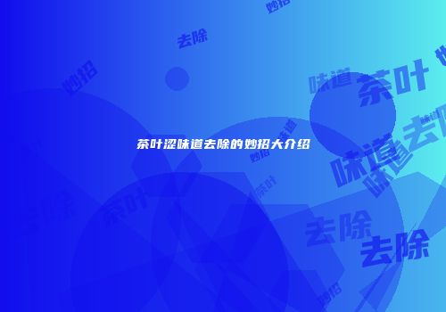茶叶涩味道去除的妙招大介绍