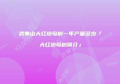 武夷山大红袍母树一年产量多少「大红袍母树简介」