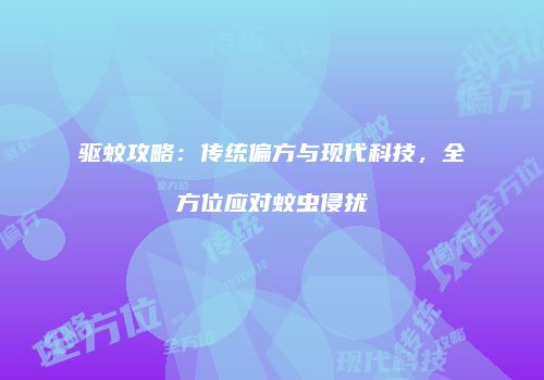 驱蚊攻略：传统偏方与现代科技，全方位应对蚊虫侵扰