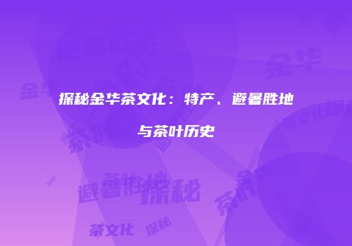 探秘金华茶文化：特产、避暑胜地与茶叶历史