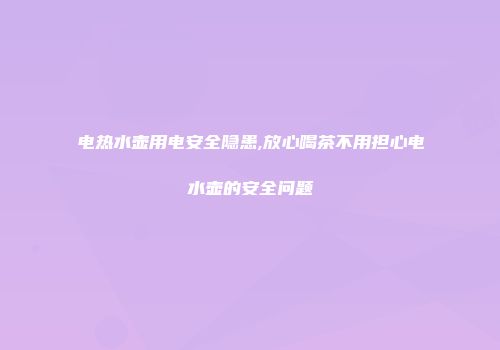 电热水壶用电安全隐患,放心喝茶不用担心电水壶的安全问题