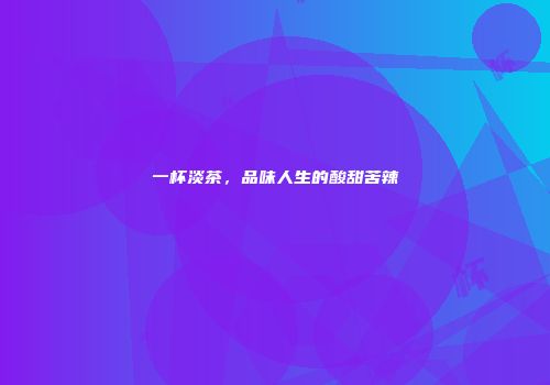 一杯淡茶，品味人生的酸甜苦辣