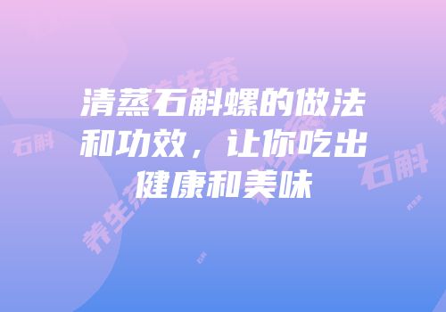 清蒸石斛螺的做法和功效，让你吃出健康和美味