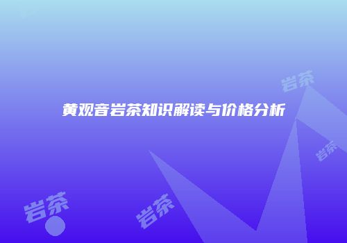 黄观音岩茶知识解读与价格分析