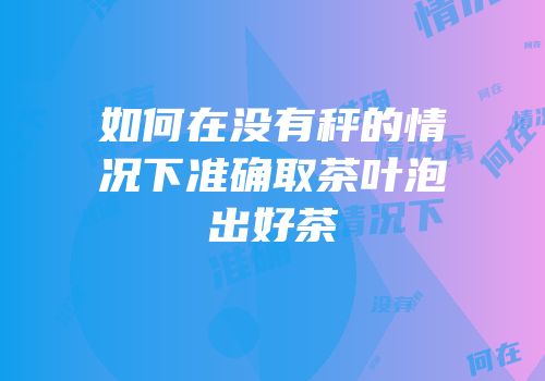 如何在没有秤的情况下准确取茶叶泡出好茶