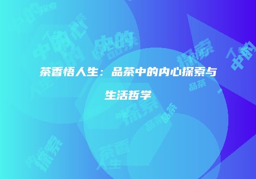 茶香悟人生：品茶中的内心探索与生活哲学