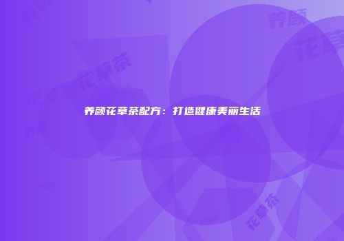 养颜花草茶配方：打造健康美丽生活