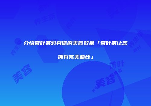 介绍荷叶茶对身体的美容效果「荷叶茶让您拥有完美曲线」