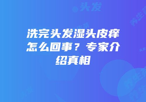 洗完头发湿头皮痒怎么回事？专家介绍真相