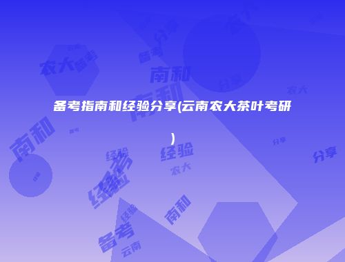 备考指南和经验分享(云南农大茶叶考研)
