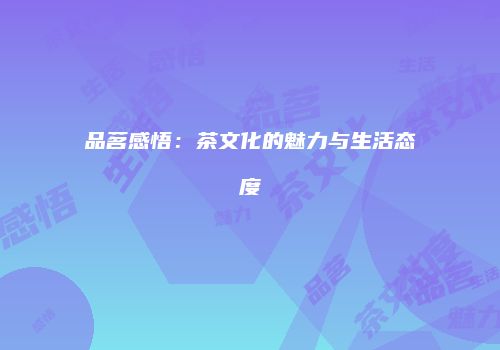 品茗感悟：茶文化的魅力与生活态度
