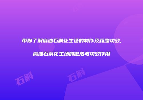 带你了解麻油石斛花生汤的制作及药膳功效,麻油石斛花生汤的做法与功效作用