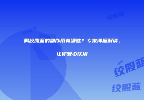 喝绞股蓝的副作用有哪些？专家详细解读，让你安心饮用