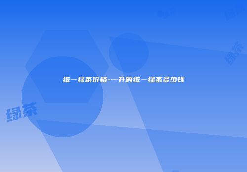 统一绿茶价格-一升的统一绿茶多少钱
