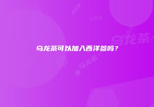 乌龙茶可以加入西洋参吗？