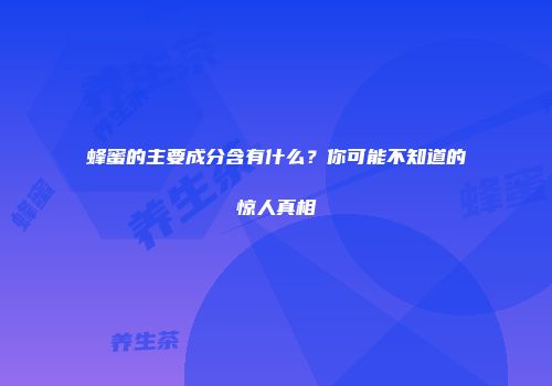 蜂蜜的主要成分含有什么？你可能不知道的惊人真相