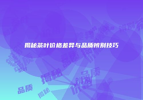 揭秘茶叶价格差异与品质辨别技巧
