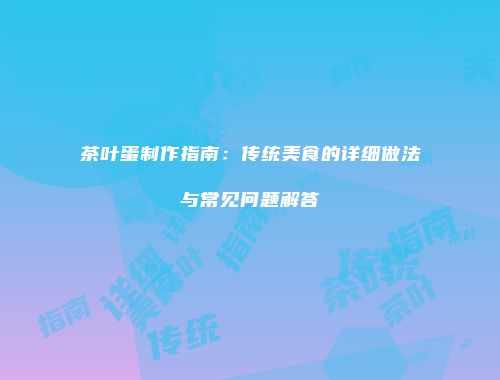茶叶蛋制作指南：传统美食的详细做法与常见问题解答