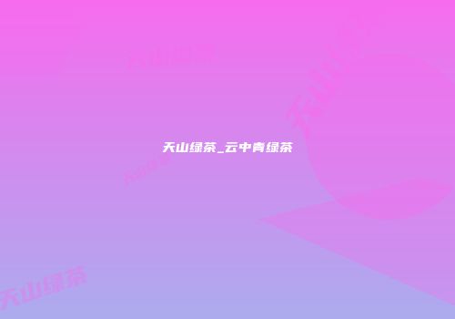 天山绿茶_云中青绿茶