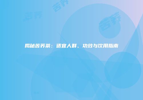 揭秘苦荞茶：适宜人群、功效与饮用指南