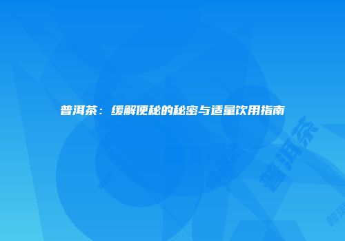 普洱茶：缓解便秘的秘密与适量饮用指南