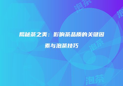 揭秘茶之美：影响茶品质的关键因素与泡茶技巧