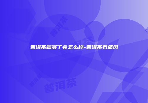 普洱茶喝多了会怎么样-普洱茶石痛风