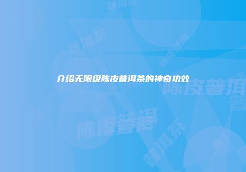 介绍无限级陈皮普洱茶的神奇功效