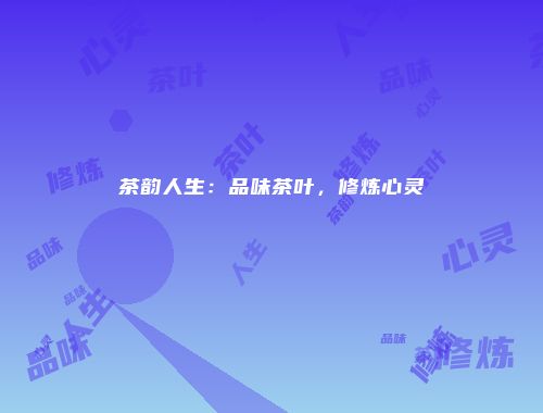 茶韵人生：品味茶叶，修炼心灵