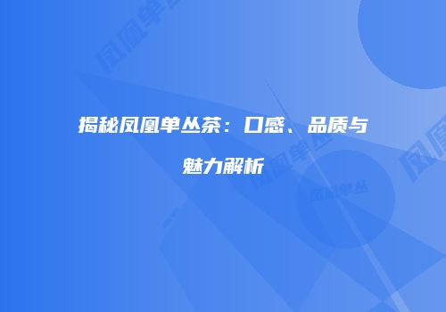揭秘凤凰单丛茶：口感、品质与魅力解析