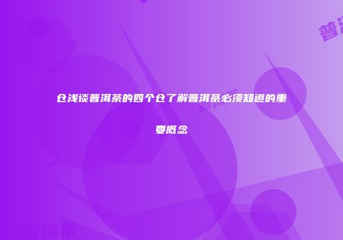 仓浅谈普洱茶的四个仓了解普洱茶必须知道的重要概念