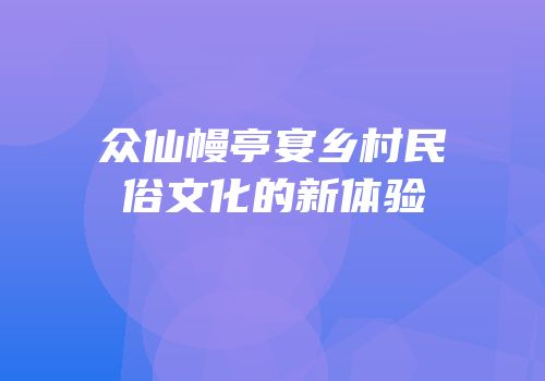 众仙幔亭宴乡村民俗文化的新体验