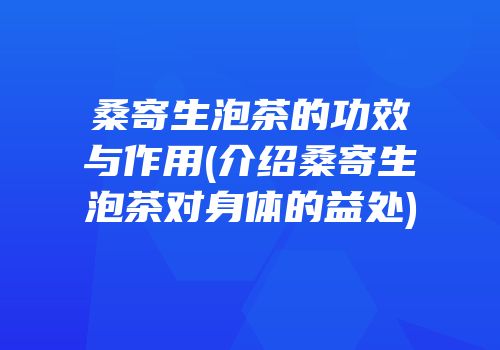 桑寄生泡茶的功效与作用(介绍桑寄生泡茶对身体的益处)