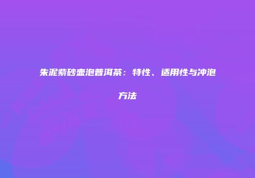 朱泥紫砂壶泡普洱茶：特性、适用性与冲泡方法