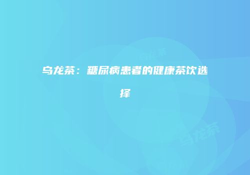 乌龙茶：糖尿病患者的健康茶饮选择