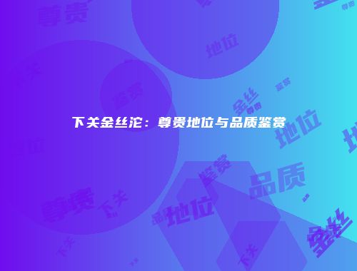 下关金丝沱：尊贵地位与品质鉴赏