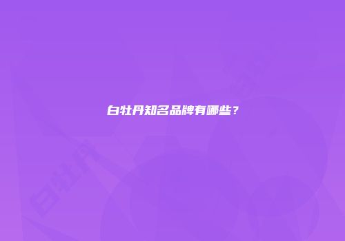 白牡丹知名品牌有哪些？