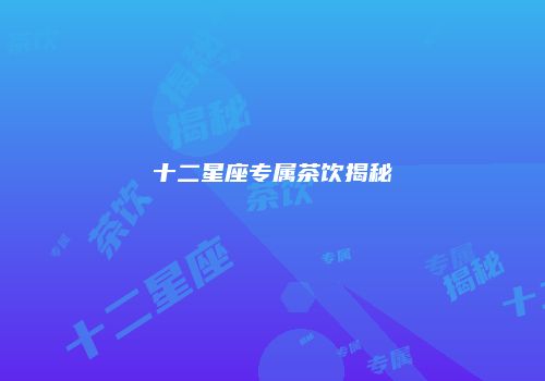 十二星座专属茶饮揭秘