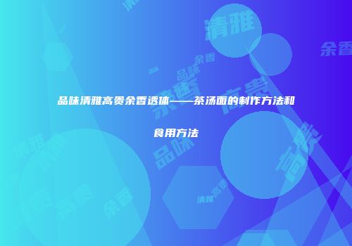 品味清雅高贵余香透体——茶汤面的制作方法和食用方法