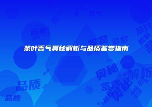 茶叶香气奥秘解析与品质鉴赏指南