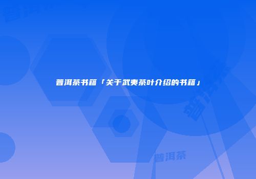 普洱茶书籍「关于武夷茶叶介绍的书籍」