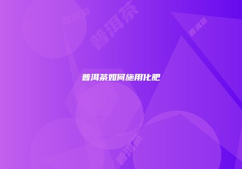 普洱茶如何施用化肥