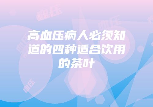 高血压病人必须知道的四种适合饮用的茶叶