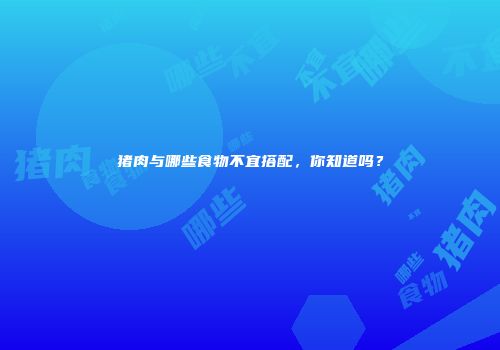 猪肉与哪些食物不宜搭配，你知道吗？