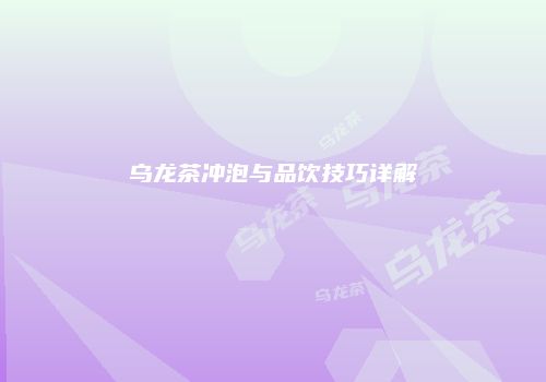 乌龙茶冲泡与品饮技巧详解