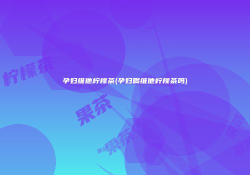孕妇维他柠檬茶(孕妇喝维他柠檬茶吗)