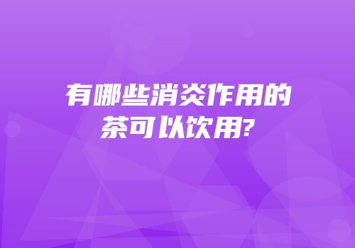 有哪些消炎作用的茶可以饮用?
