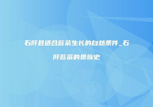 石阡县适合苔茶生长的自然条件_石阡苔茶的贵族史
