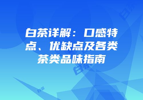 白茶详解：口感特点、优缺点及各类茶类品味指南